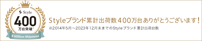 Styleブランド累計出荷数400万台ありがとうございます!※2014年5月〜2023年12月末までのStyleブランド累計出荷台数